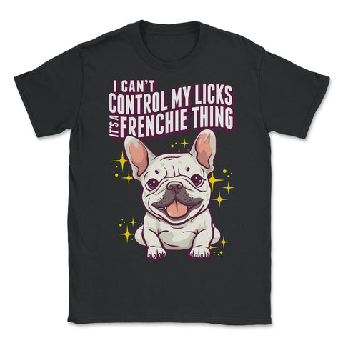 French Bulldog I Can’t Control My Licks Frenchie graphic - Unisex T-Shirt - Black