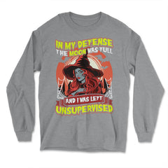 In my defense, the moon was full, & I was left Unsupervised print - Long Sleeve T-Shirt - Grey Heather