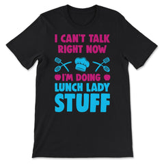 Lunch Lady I Can’t Talk Right Now I’m Doing Lunch Lady Stuff graphic - Premium Unisex T-Shirt - Black