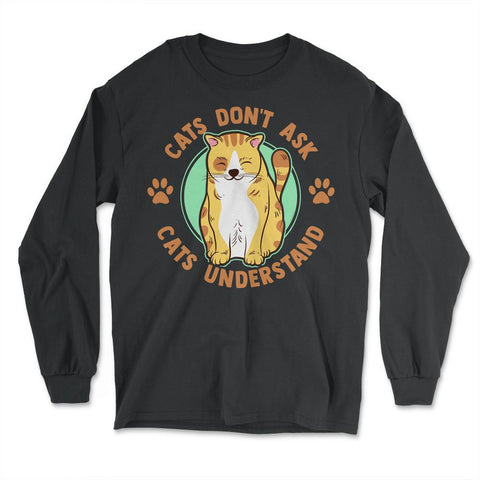 Cats Don’t Ask Cats Understand Funny Design for Kitty Lovers print - Long Sleeve T-Shirt - Black