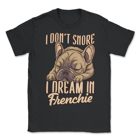 French Bulldog I Don’t Snore I Dream in Frenchie print - Unisex T-Shirt - Black