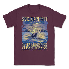 Save Our Planet Whales Need Clean Oceans Earth Day graphic Unisex - Maroon