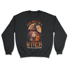 You Say I’m A Witch Like It's A Bad Thing Cute Witch print - Unisex Sweatshirt - Black