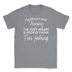 Sarcastic I'm Not Really Funny I'm Just Mean Humorous graphic Unisex - Grey Heather