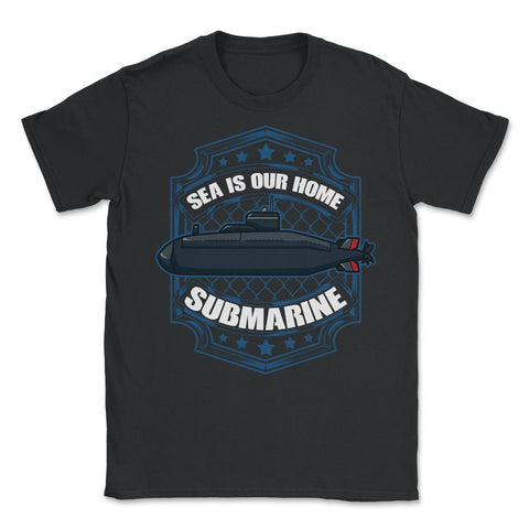 Sea is our Home Submarine Veterans and Enthusiasts product - Unisex T-Shirt - Black