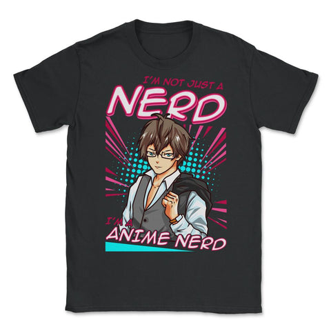 Anime Nerd Quote - I'm Not Just A Nerd, I'm An Anime Nerd print - Unisex T-Shirt - Black