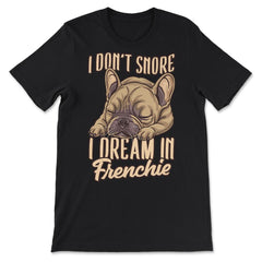 French Bulldog I Don’t Snore I Dream in Frenchie print - Premium Unisex T-Shirt - Black
