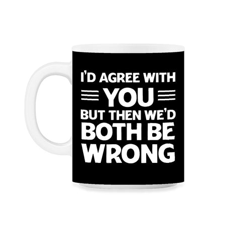 Funny I'd Agree With You But We'd Both Be Wrong Sarcastic product - Black on White