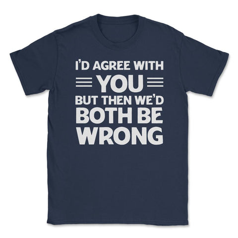Funny I'd Agree With You But We'd Both Be Wrong Sarcastic product - Navy