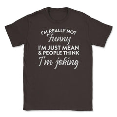 Sarcastic I'm Not Really Funny I'm Just Mean Humorous graphic Unisex - Brown