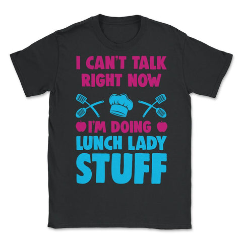 Lunch Lady I Can’t Talk Right Now I’m Doing Lunch Lady Stuff graphic - Unisex T-Shirt - Black
