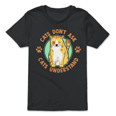 Cats Don’t Ask Cats Understand Funny Design for Kitty Lovers print - Premium Youth Tee - Black