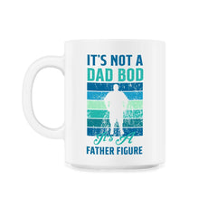It's not a Dad Bod is a Father Figure Dad Bod graphic - 11oz Mug - White
