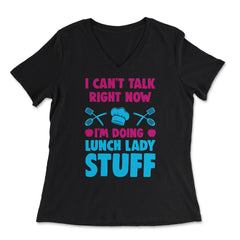 Lunch Lady I Can’t Talk Right Now I’m Doing Lunch Lady Stuff graphic - Women's V-Neck Tee - Black