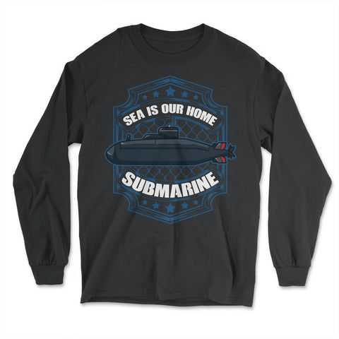 Sea is our Home Submarine Veterans and Enthusiasts product - Long Sleeve T-Shirt - Black