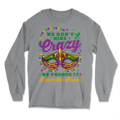 Mardi Gras We Don't Hide Crazy We Parade It Down the Street print - Long Sleeve T-Shirt - Grey Heather
