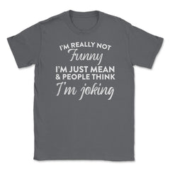 Sarcastic I'm Not Really Funny I'm Just Mean Humorous graphic Unisex - Smoke Grey