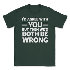 Funny I'd Agree With You But We'd Both Be Wrong Sarcastic product - Forest Green
