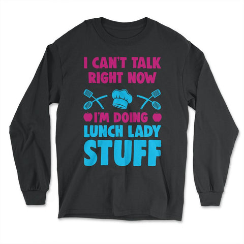 Lunch Lady I Can’t Talk Right Now I’m Doing Lunch Lady Stuff graphic - Long Sleeve T-Shirt - Black