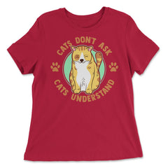 Cats Don’t Ask Cats Understand Funny Design for Kitty Lovers print - Women's Relaxed Tee - Red