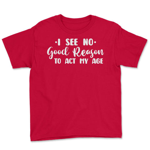 Funny I See No Good Reason To Act My Age Sarcastic Humor print Youth - Red