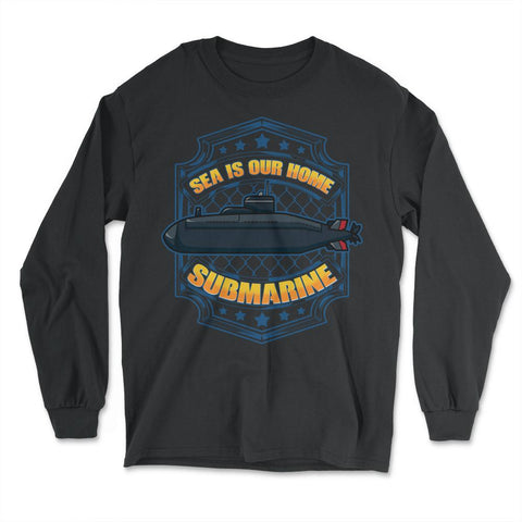 Sea is our Home Submarine Veterans and Enthusiasts print - Long Sleeve T-Shirt - Black