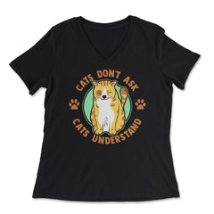 Cats Don’t Ask Cats Understand Funny Design for Kitty Lovers print - Women's V-Neck Tee - Black