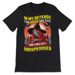 In my defense, the moon was full, & I was left Unsupervised print - Premium Unisex T-Shirt - Black