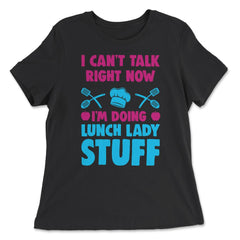 Lunch Lady I Can’t Talk Right Now I’m Doing Lunch Lady Stuff graphic - Women's Relaxed Tee - Black