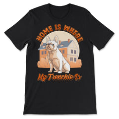 French Bulldog Home is Where My Frenchie Is product - Premium Unisex T-Shirt - Black