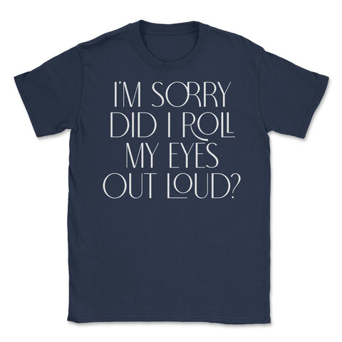 Funny Sorry Did I Roll My Eyes Out Loud Humor Sarcasm print Unisex - Navy
