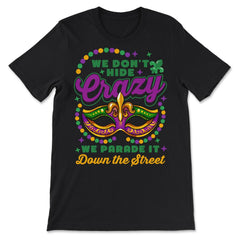 Mardi Gras We Don't Hide Crazy We Parade It Down the Street print - Premium Unisex T-Shirt - Black