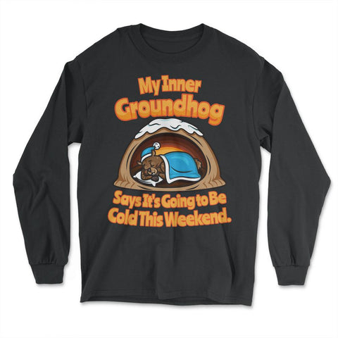 My Inner Groundhog Says Is Going to be Cold this Weekend design - Long Sleeve T-Shirt - Black