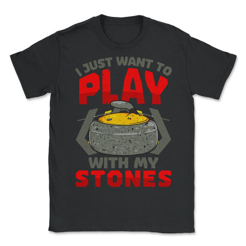 I Just Want to Play with My Stones Curling Sport Lovers design - Unisex T-Shirt - Black