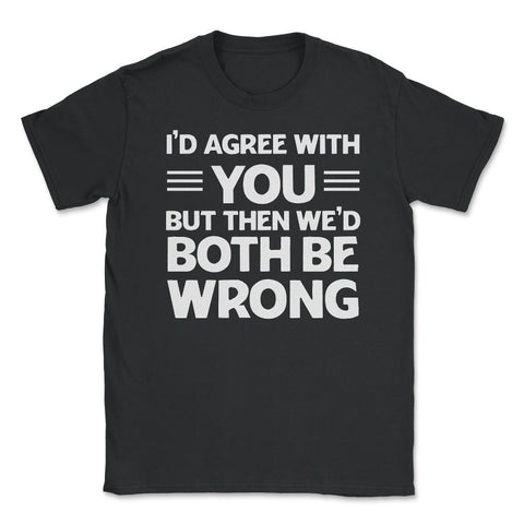 Funny I'd Agree With You But We'd Both Be Wrong Sarcastic product - Black