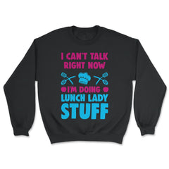 Lunch Lady I Can’t Talk Right Now I’m Doing Lunch Lady Stuff graphic - Unisex Sweatshirt - Black