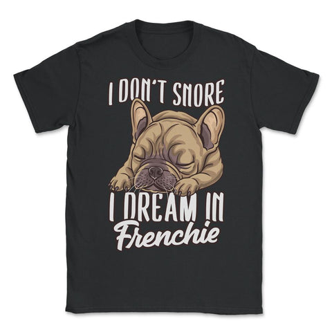 French Bulldog I Don’t Snore I Dream in Frenchie product - Unisex T-Shirt - Black