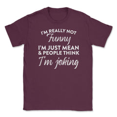 Sarcastic I'm Not Really Funny I'm Just Mean Humorous graphic Unisex - Maroon