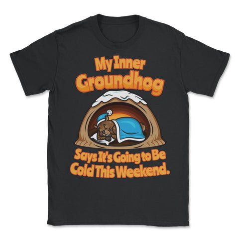 My Inner Groundhog Says Is Going to be Cold this Weekend design - Unisex T-Shirt - Black