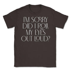 Funny Sorry Did I Roll My Eyes Out Loud Humor Sarcasm print Unisex - Brown