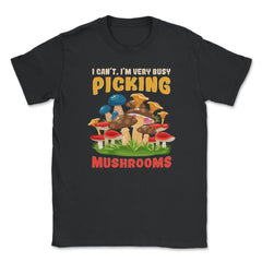 I Can’t I’m Very Busy Picking Mushrooms Hilarious Design product - Black