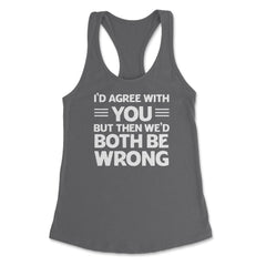 Funny I'd Agree With You But We'd Both Be Wrong Sarcastic product - Dark Grey