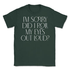 Funny Sorry Did I Roll My Eyes Out Loud Humor Sarcasm print Unisex - Forest Green
