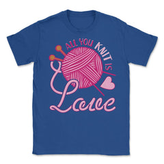 All You Knit Is Love Funny Knitting Meme Pun print Unisex T-Shirt - Royal Blue
