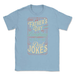 Father’s Day Means Laughing At All My Bad Dad Jokes Dads print Unisex - Light Blue
