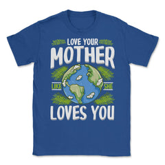 Love Your Mother As She Loves You design Unisex T-Shirt - Royal Blue