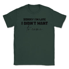 Funny Coworker Sorry I'm Late Didn't Want To Come Sarcasm print - Forest Green