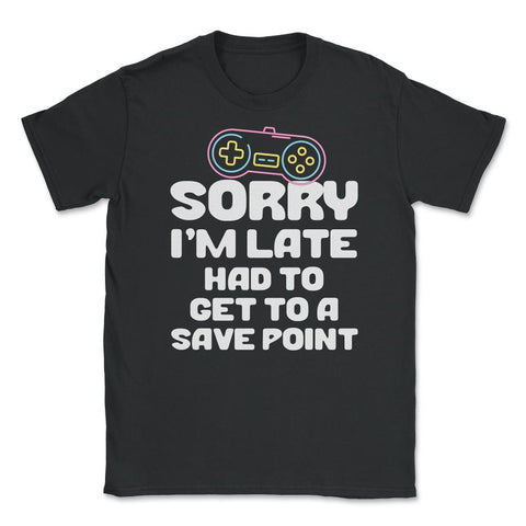Funny Gamer Humor Sorry I'm Late Had To Get To Save Point print - Black