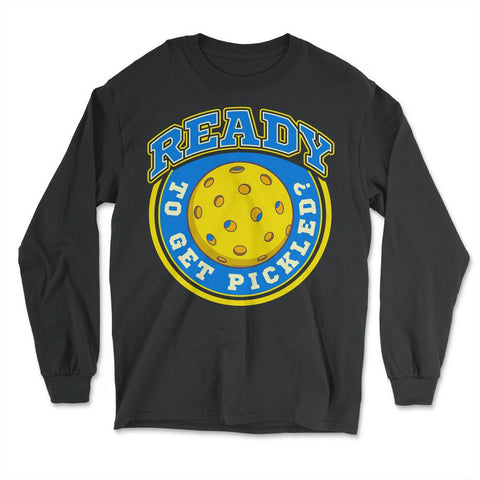 Pickleball Ready To Get Pickled? Pickleball graphic - Long Sleeve T-Shirt - Black