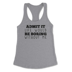 Funny Admit It Life Would Be Boring Without Me Sarcasm print Women's - Grey Heather